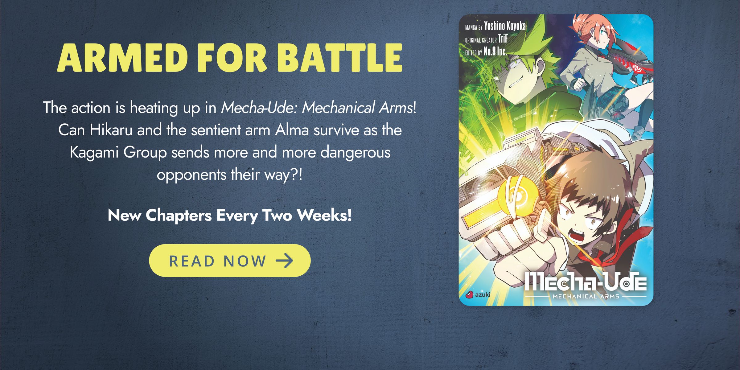 ARMED FOR BATTLE. The action is heating up in Mecha-Ude: Mechanical Arms! Can Hikaru and the sentient arm Alma survive as the Kagami Group sends more and more dangerous opponents their way?! New Chapters Every Two Weeks! READ NOW.